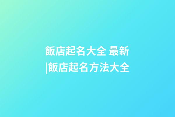 飯店起名大全 最新|飯店起名方法大全-第1張-店鋪起名-玄機派